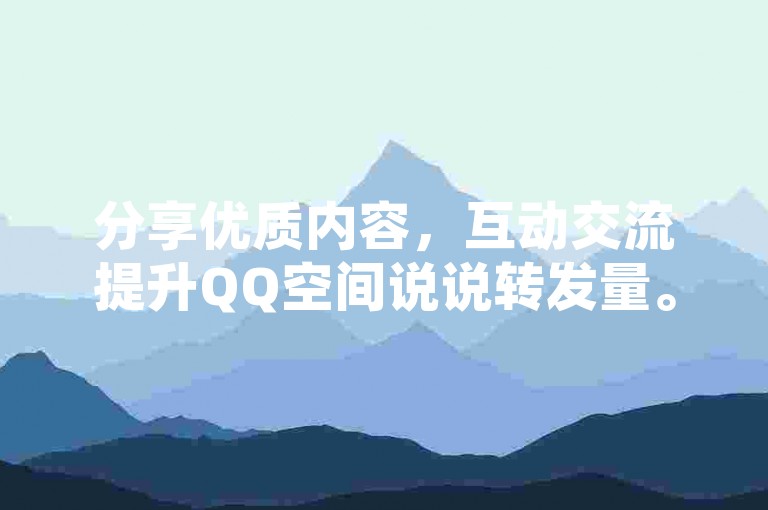 分享优质内容，互动交流提升QQ空间说说转发量。