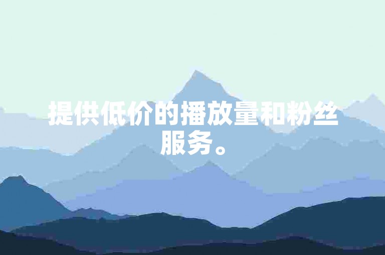 提供低价的播放量和粉丝服务。