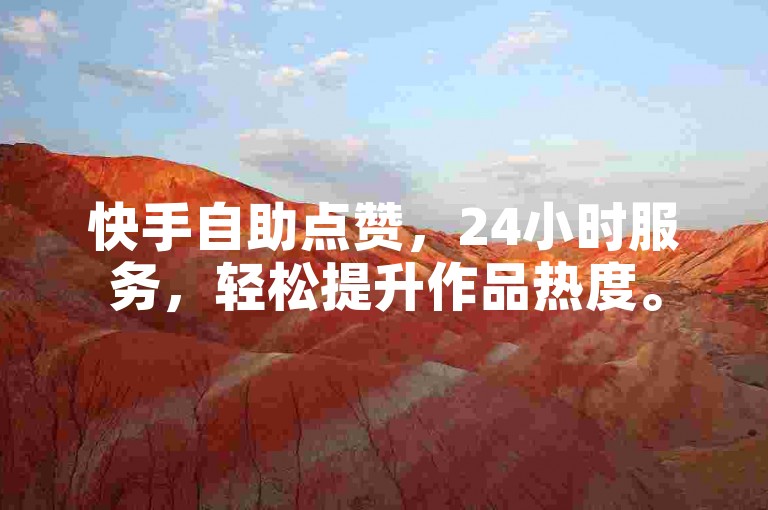 快手自助点赞，24小时服务，轻松提升作品热度。