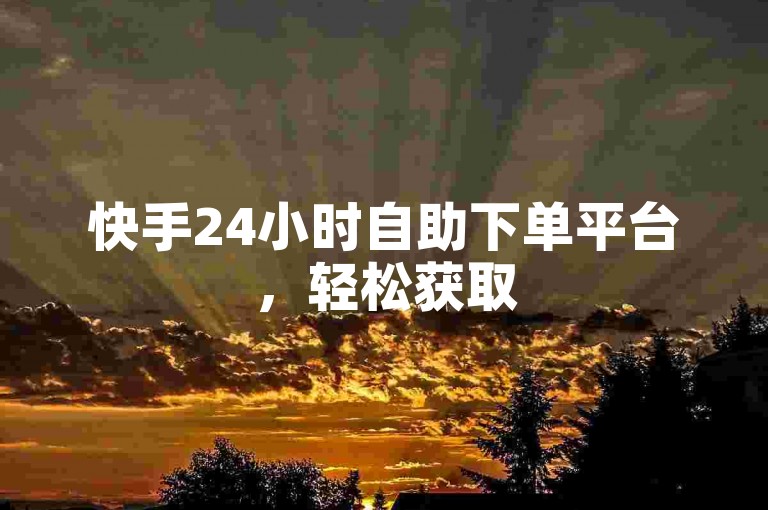 快手24小时自助下单平台，轻松获取50个赞。