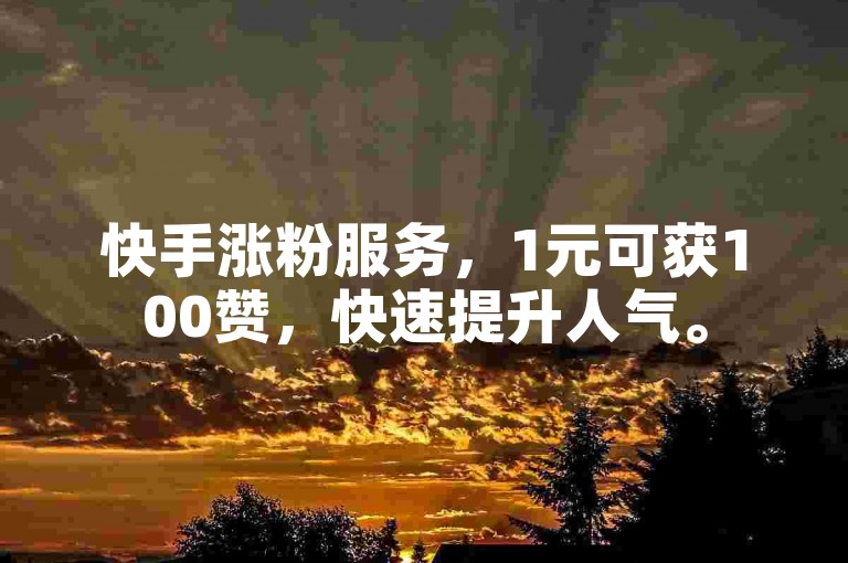 快手涨粉服务，1元可获100赞，快速提升人气。