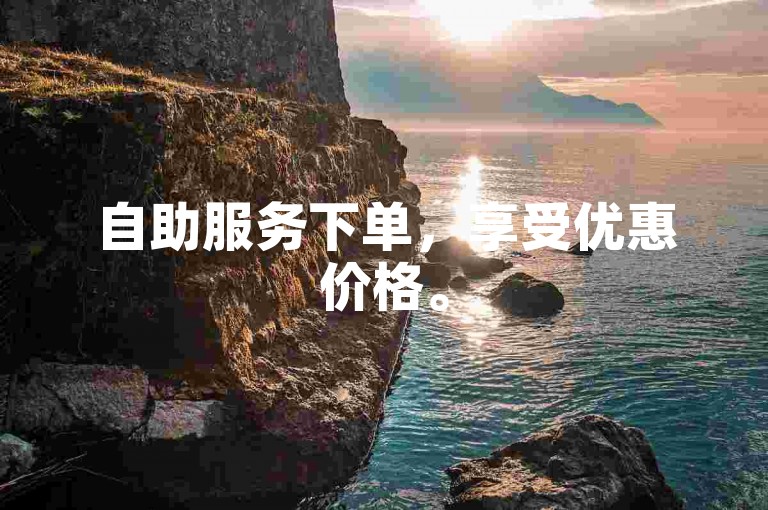 自助服务下单，享受优惠价格。