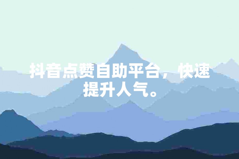 抖音点赞自助平台，快速提升人气。