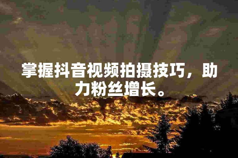 掌握抖音视频拍摄技巧，助力粉丝增长。