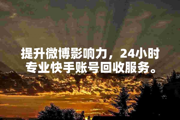 提升微博影响力，24小时专业快手账号回收服务。