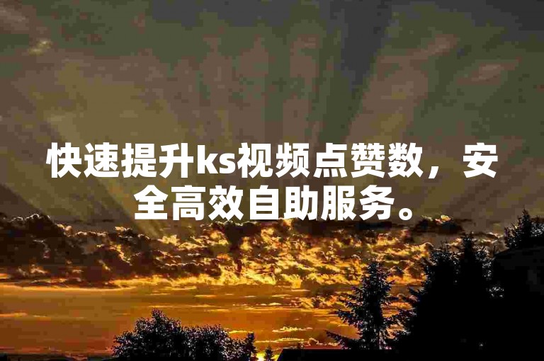 快速提升ks视频点赞数，安全高效自助服务。