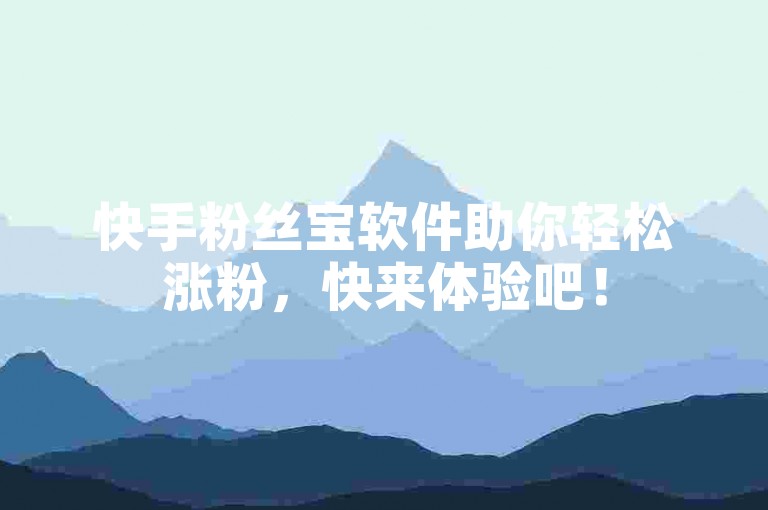 快手粉丝宝软件助你轻松涨粉，快来体验吧！