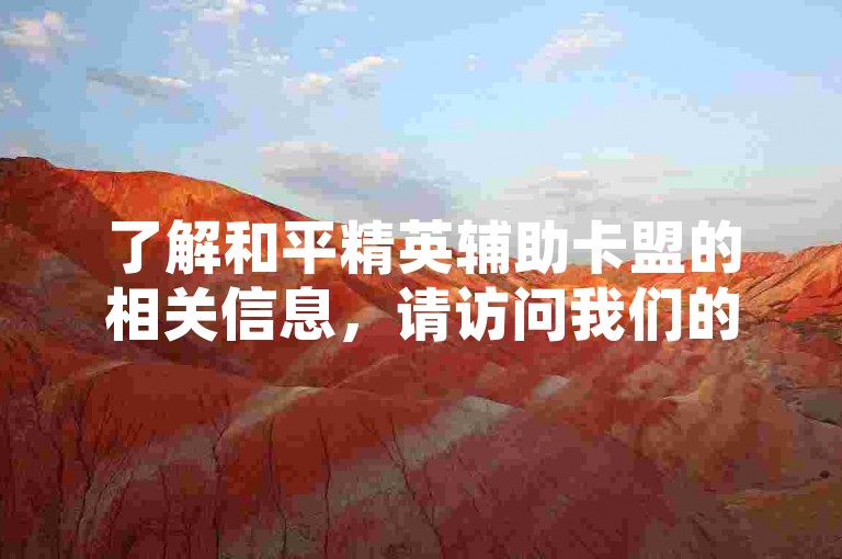 了解和平精英辅助卡盟的相关信息，请访问我们的官方网站。