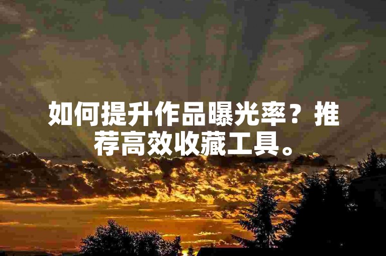 如何提升作品曝光率？推荐高效收藏工具。