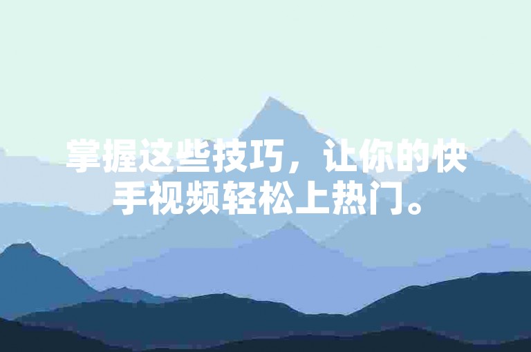 掌握这些技巧，让你的快手视频轻松上热门。
