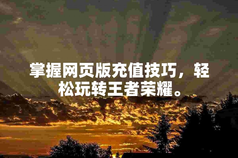 掌握网页版充值技巧，轻松玩转王者荣耀。