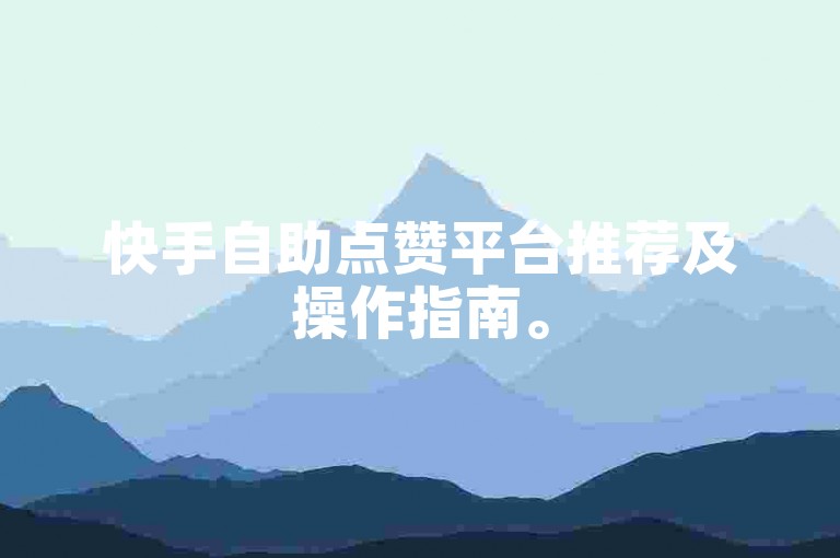 快手自助点赞平台推荐及操作指南。