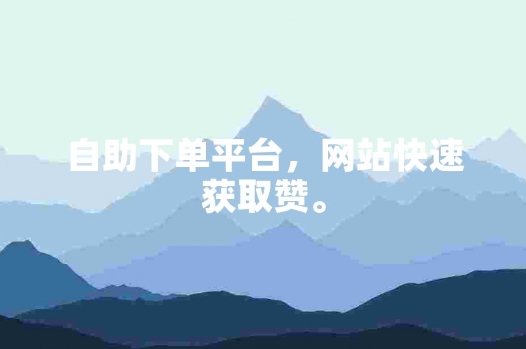 自助下单平台，网站快速获取赞。