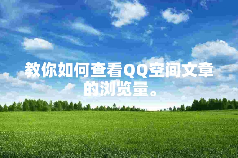 教你如何查看QQ空间文章的浏览量。