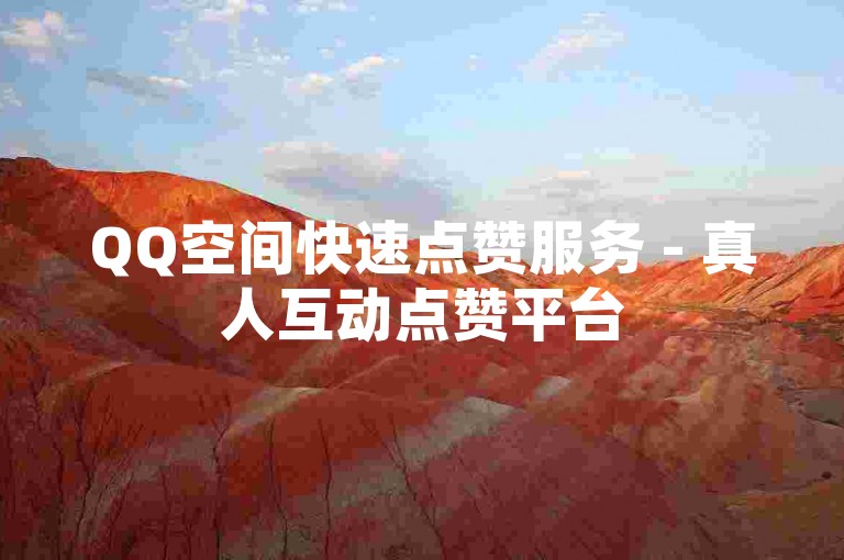 QQ空间快速点赞服务 - 真人互动点赞平台