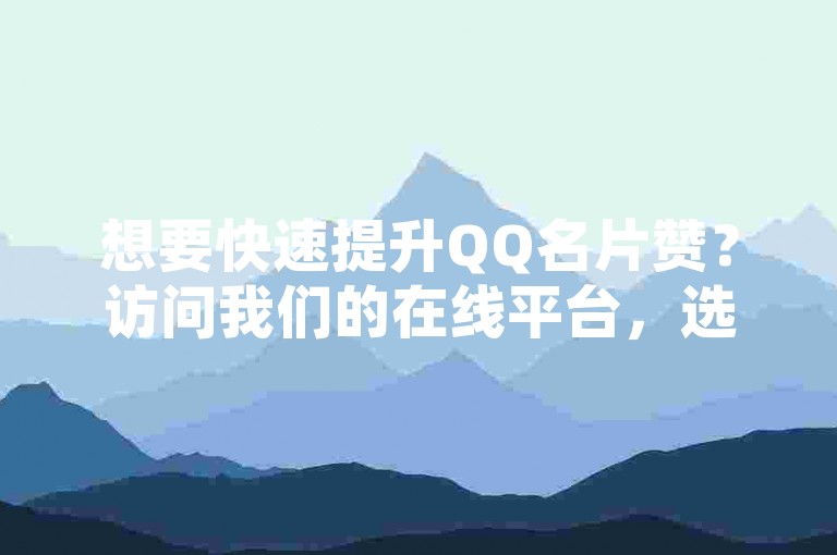 想要快速提升QQ名片赞？访问我们的在线平台，选择适合的点赞套餐，轻松增加曝光度和互动。