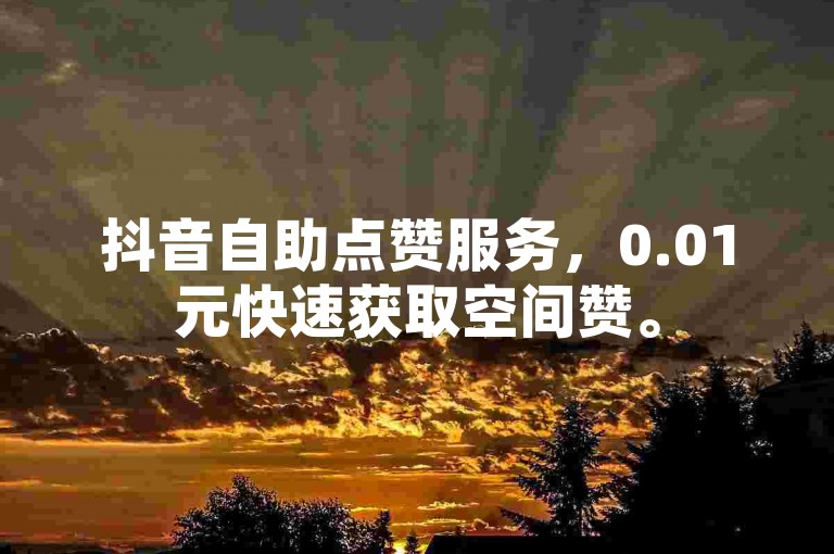 抖音自助点赞服务，0.01元快速获取空间赞。