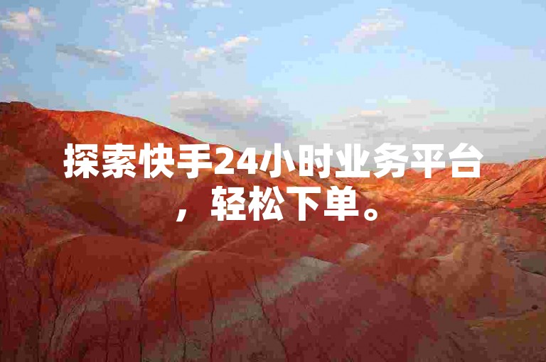 探索快手24小时业务平台，轻松下单。