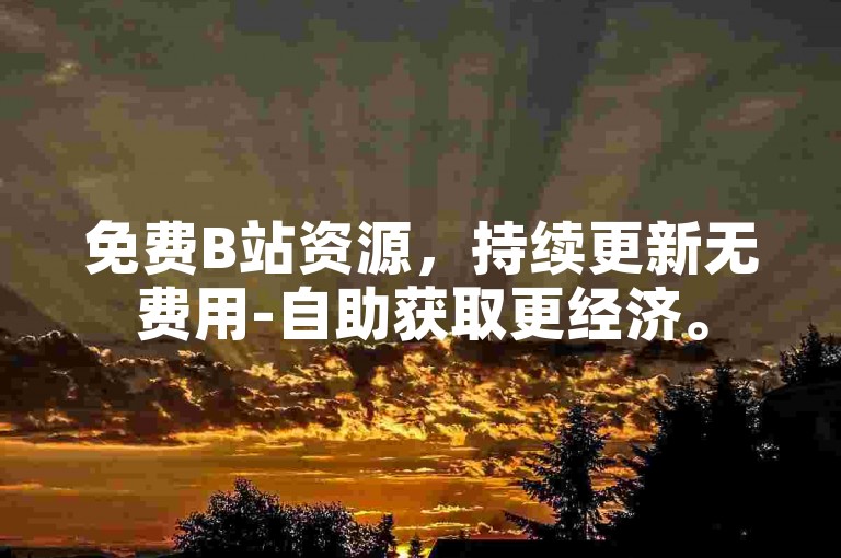 免费B站资源，持续更新无费用-自助获取更经济。
