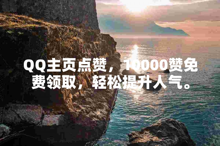 QQ主页点赞，10000赞免费领取，轻松提升人气。