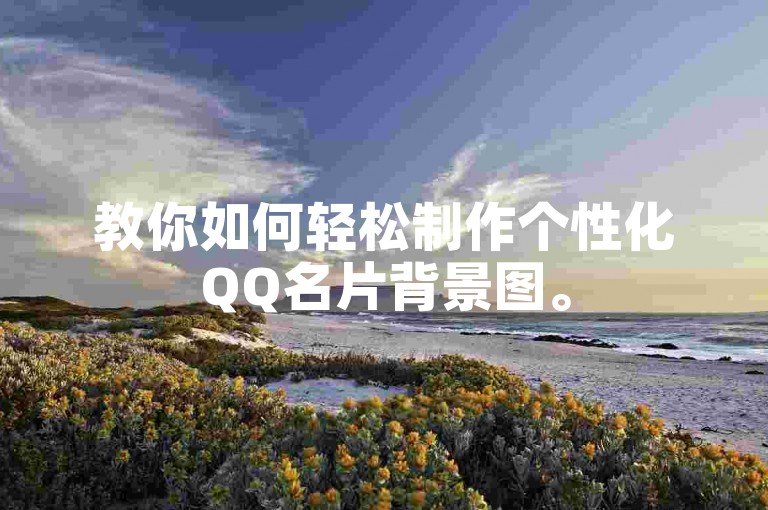 教你如何轻松制作个性化QQ名片背景图。
