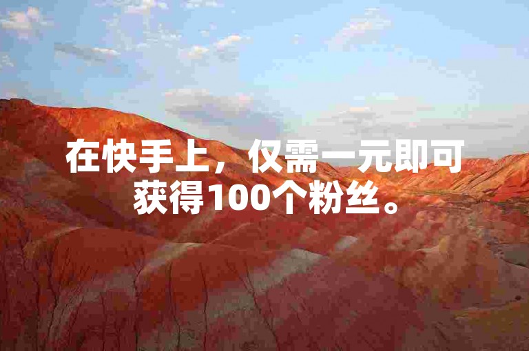 在快手上，仅需一元即可获得100个粉丝。