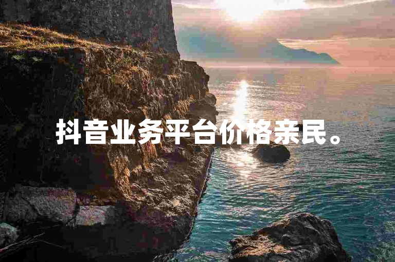 抖音业务平台价格亲民。