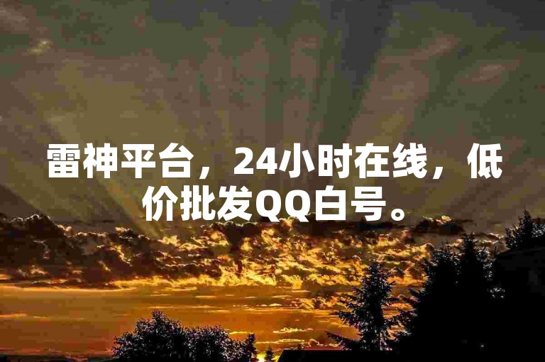 雷神平台，24小时在线，低价批发QQ白号。