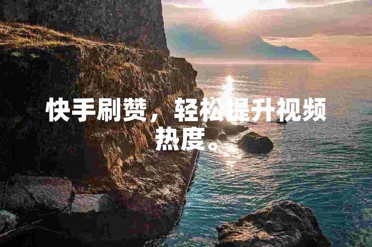 快手刷赞，轻松提升视频热度。
