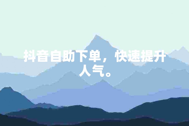 抖音自助下单，快速提升人气。