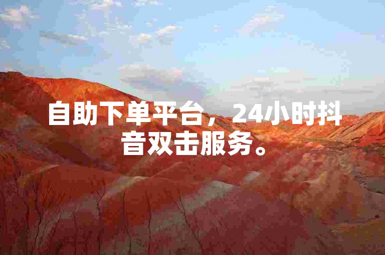 自助下单平台，24小时抖音双击服务。