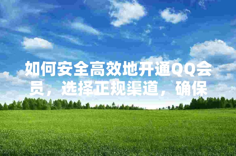 如何安全高效地开通QQ会员，选择正规渠道，确保通过腾讯官方或知名电商平台购买，避免非正规途径带来的风险。，关注优惠活动，利用新用户优惠、会员日等时机，享受更实惠的价格。，使用可信平台，如高省app等，寻找额外优惠券或返利，但需谨慎核实信息真实性。，警惕低价陷阱，过低价格可能伴随服务不稳定或欺诈风险，务必谨慎选择。