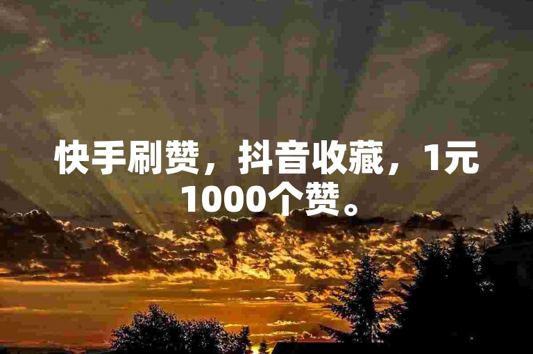 快手刷赞，抖音收藏，1元1000个赞。