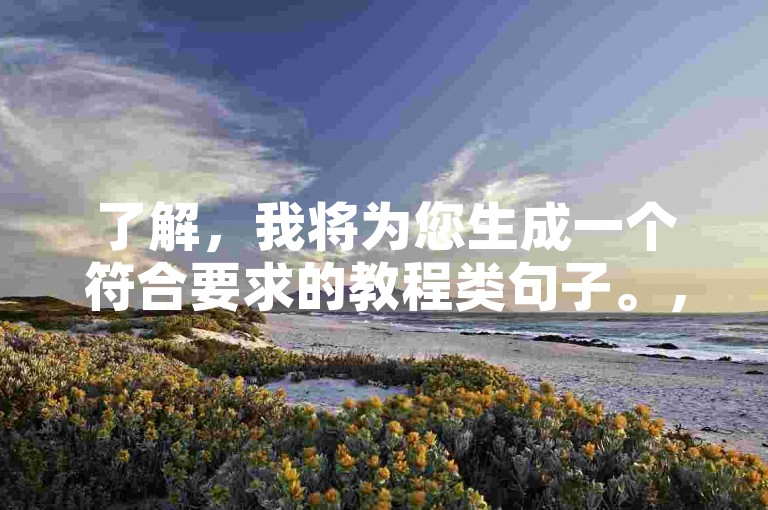 了解，我将为您生成一个符合要求的教程类句子。，ks秒涨网自助下单，快速提升业务效率。