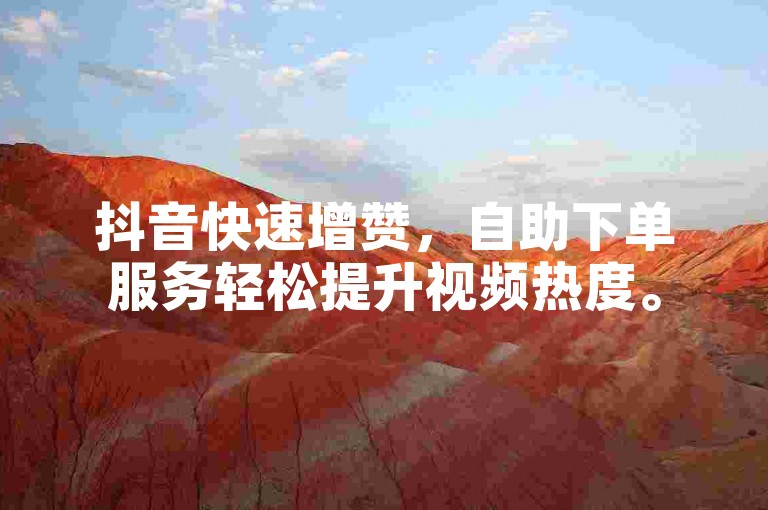 抖音快速增赞，自助下单服务轻松提升视频热度。