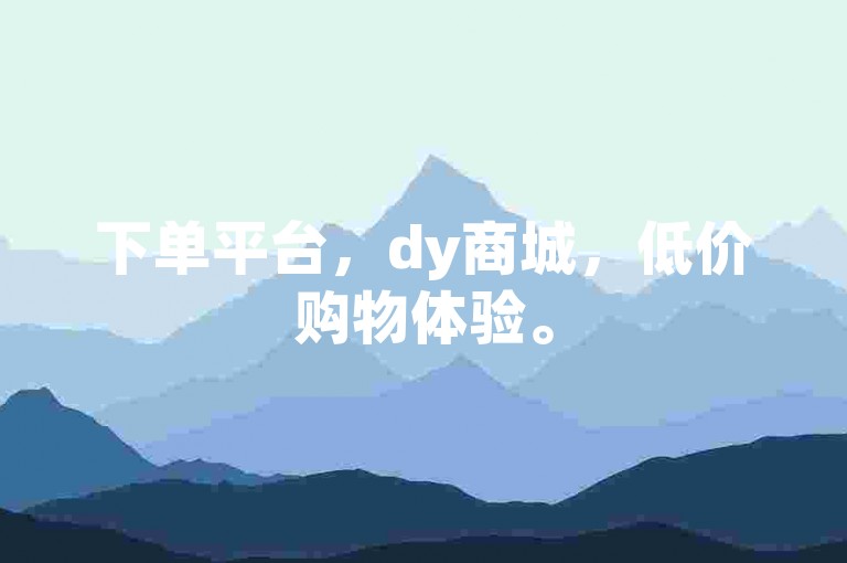 下单平台，dy商城，低价购物体验。