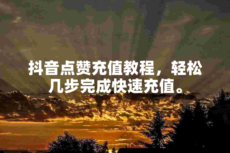 抖音点赞充值教程，轻松几步完成快速充值。