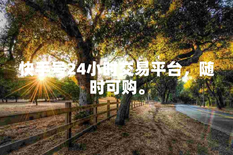 快手号24小时交易平台，随时可购。