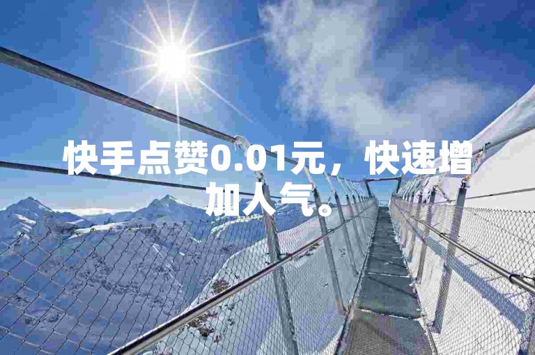 快手点赞0.01元，快速增加人气。