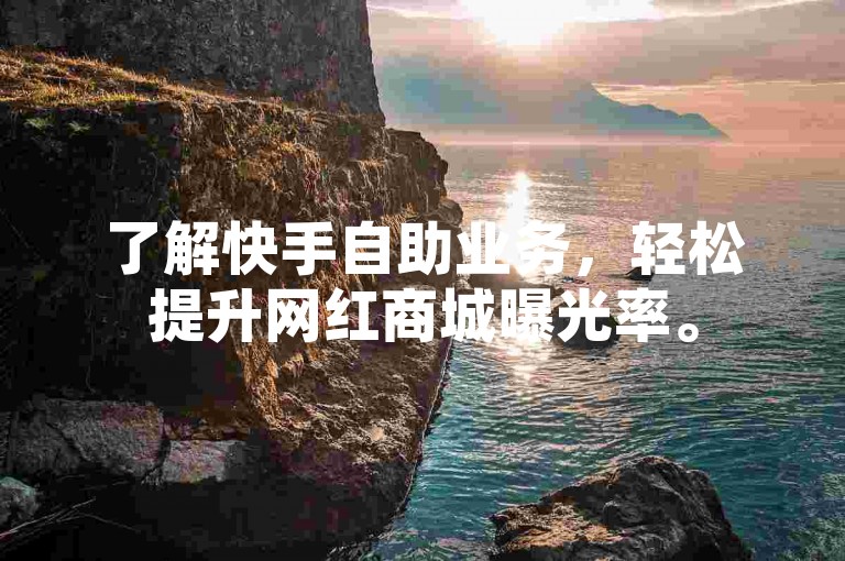了解快手自助业务，轻松提升网红商城曝光率。