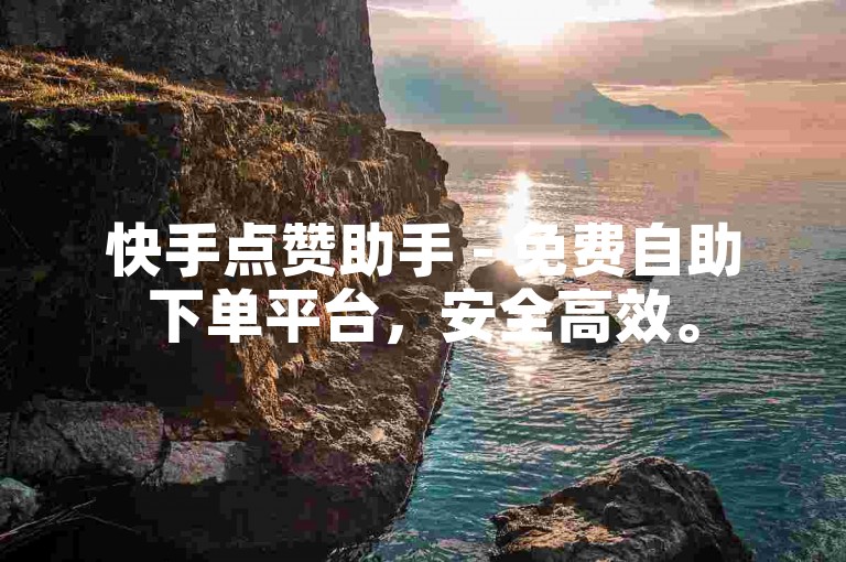 快手点赞助手 - 免费自助下单平台，安全高效。