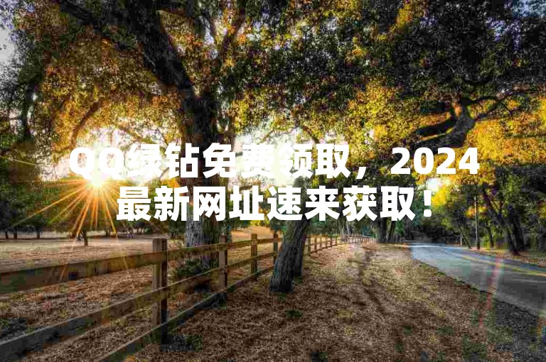 QQ绿钻免费领取，2024最新网址速来获取！