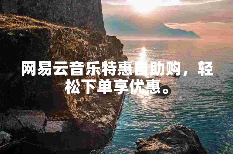网易云音乐特惠自助购，轻松下单享优惠。