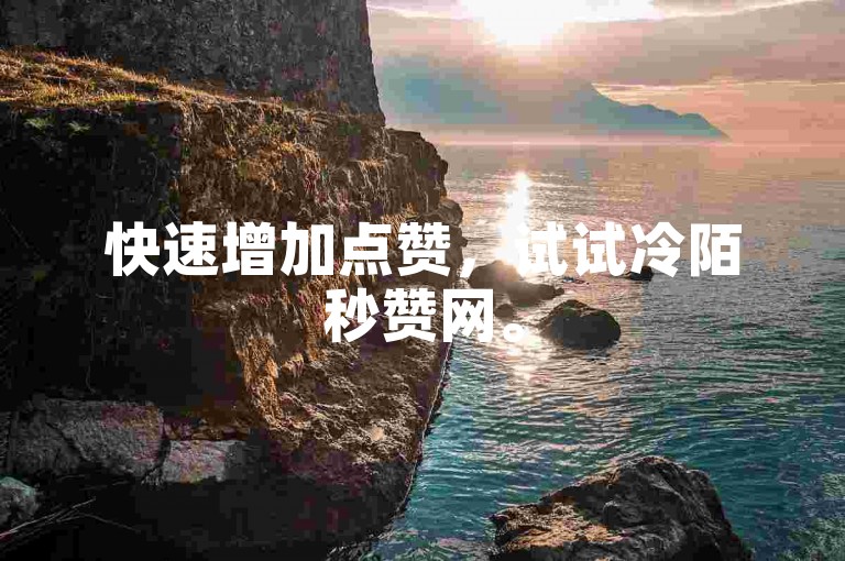 快速增加点赞，试试冷陌秒赞网。