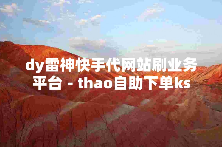 dy雷神快手代网站刷业务平台 - thao自助下单ks