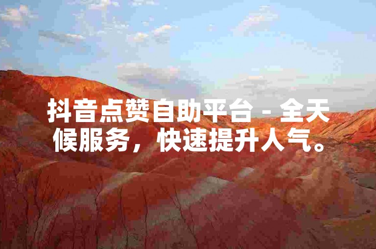 抖音点赞自助平台 - 全天候服务，快速提升人气。