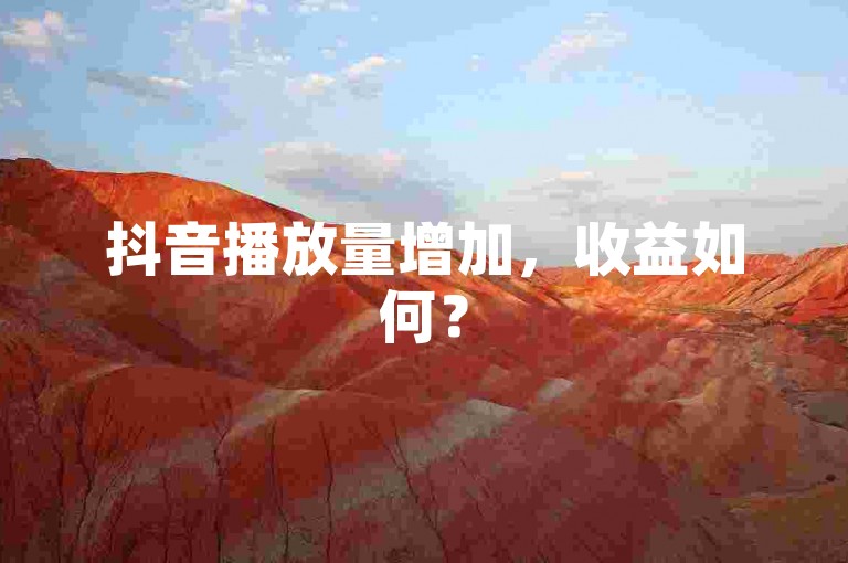 抖音播放量增加，收益如何？