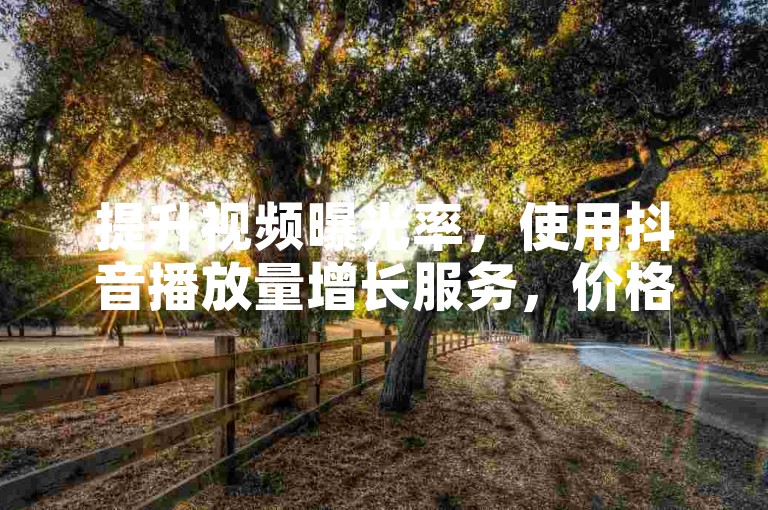 提升视频曝光率，使用抖音播放量增长服务，价格优惠。