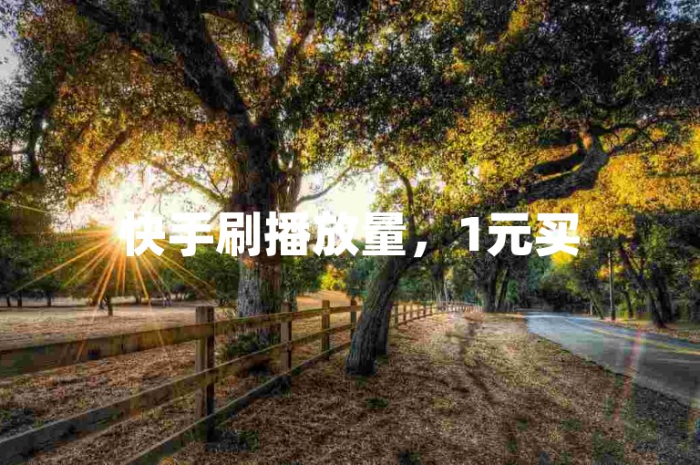 快手刷播放量，1元买50个赞，快速提升人气。