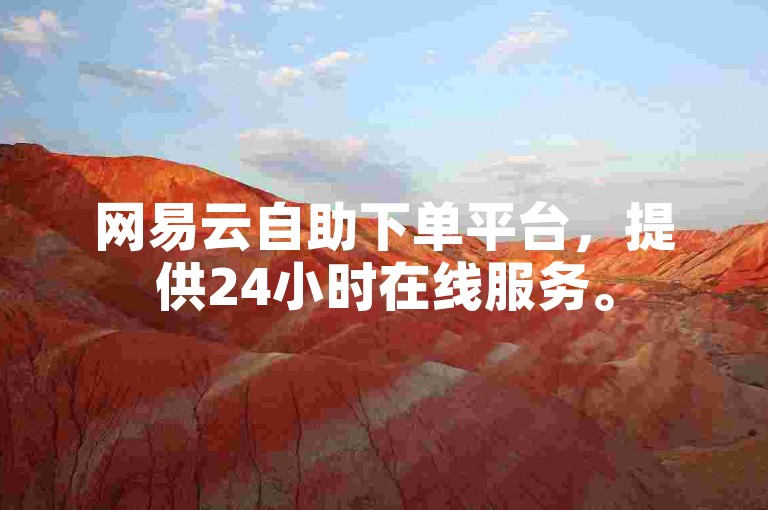 网易云自助下单平台，提供24小时在线服务。